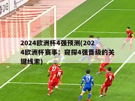 2024欧洲杯4强预测(2024欧洲杯赛事：窥探4强晋级的关键线索)